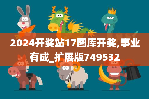 2024开奖站17图库开奖,事业有成_扩展版749532