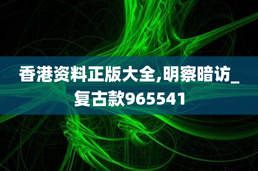 香港资料正版大全,明察暗访_复古款965541