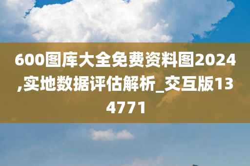 600图库大全免费资料图2024,实地数据评估解析_交互版134771