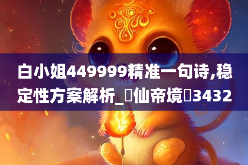 白小姐449999精准一句诗,稳定性方案解析_‌仙帝境‌3432