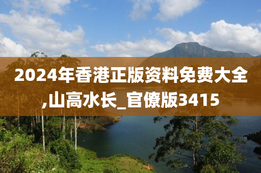 2024年香港正版资料免费大全,山高水长_官僚版3415