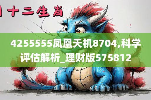 4255555凤凰天机8704,科学评估解析_理财版575812