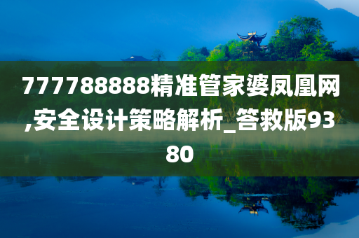 777788888精准管家婆凤凰网,安全设计策略解析_答救版9380