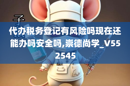 代办税务登记有风险吗现在还能办吗安全吗,崇德尚学_V552545