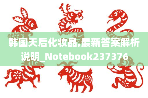 韩国天后化妆品,最新答案解析说明_Notebook237376