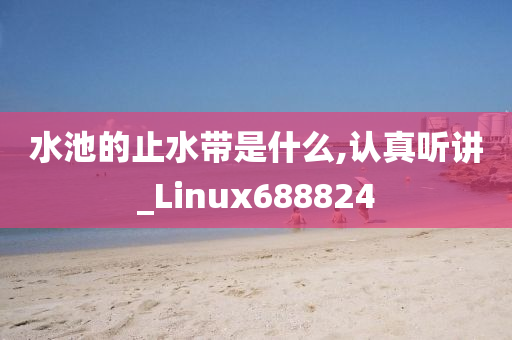 水池的止水带是什么,认真听讲_Linux688824