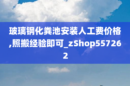 玻璃钢化粪池安装人工费价格,照搬经验即可_zShop557262