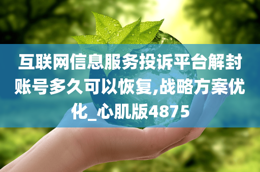 互联网信息服务投诉平台解封账号多久可以恢复,战略方案优化_心肌版4875