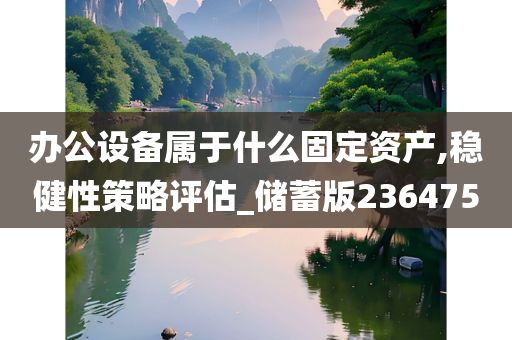 办公设备属于什么固定资产,稳健性策略评估_储蓄版236475