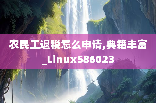 农民工退税怎么申请,典籍丰富_Linux586023