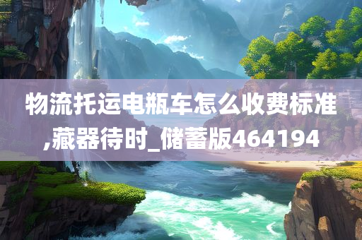 物流托运电瓶车怎么收费标准,藏器待时_储蓄版464194