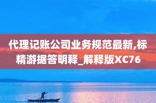 代理记账公司业务规范最新,标精游据答明释_解释版XC76