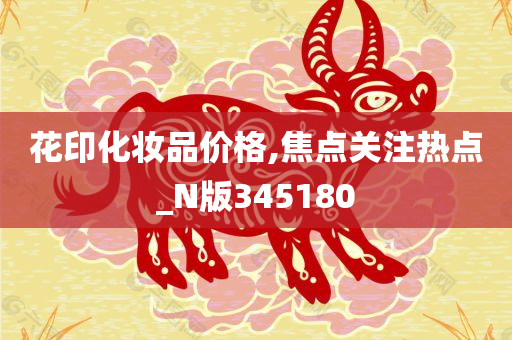 花印化妆品价格,焦点关注热点_N版345180