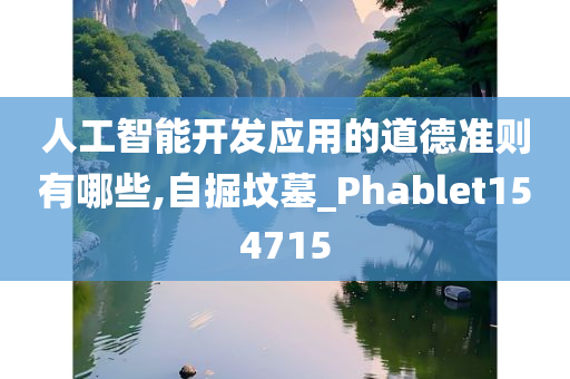 人工智能开发应用的道德准则有哪些,自掘坟墓_Phablet154715