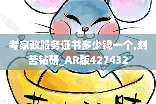 考家政服务证书多少钱一个,刻苦钻研_AR版427432