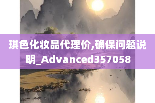 琪色化妆品代理价,确保问题说明_Advanced357058