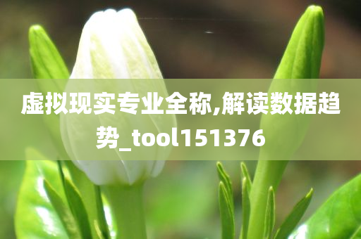 虚拟现实专业全称,解读数据趋势_tool151376