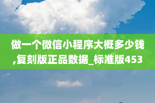 做一个微信小程序大概多少钱,复刻版正品数据_标准版453