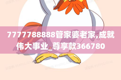 7777788888管家婆老家,成就伟大事业_尊享款366780