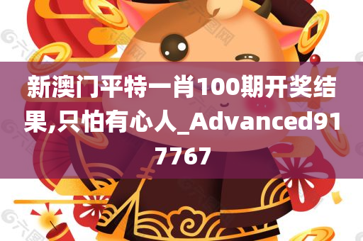 新澳门平特一肖100期开奖结果,只怕有心人_Advanced917767