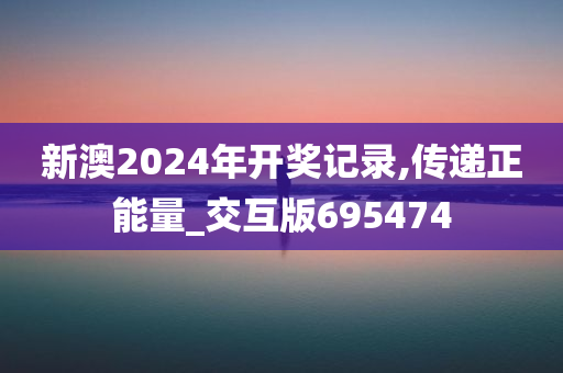 新澳2024年开奖记录,传递正能量_交互版695474