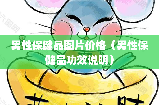 男性保健品图片价格（男性保健品功效说明）