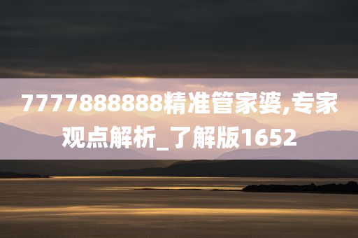 7777888888精准管家婆,专家观点解析_了解版1652