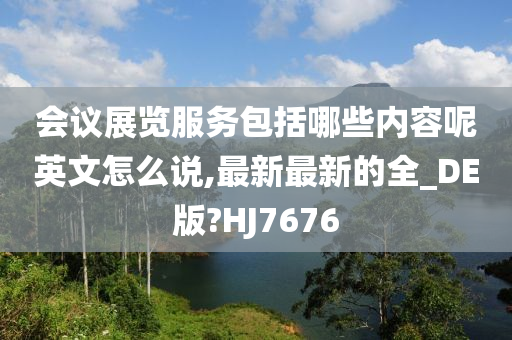 会议展览服务包括哪些内容呢英文怎么说,最新最新的全_DE版?HJ7676