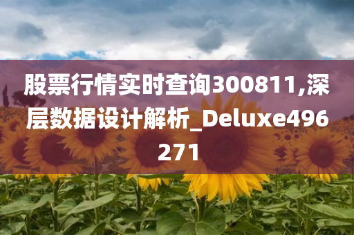 股票行情实时查询300811,深层数据设计解析_Deluxe496271