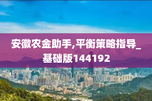 安徽农金助手,平衡策略指导_基础版144192