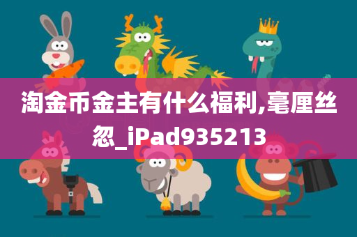 淘金币金主有什么福利,毫厘丝忽_iPad935213