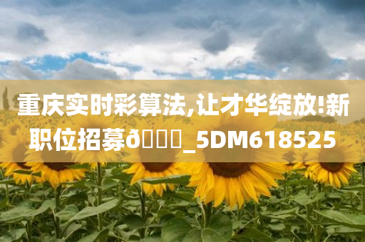 重庆实时彩算法,让才华绽放!新职位招募🀄_5DM618525