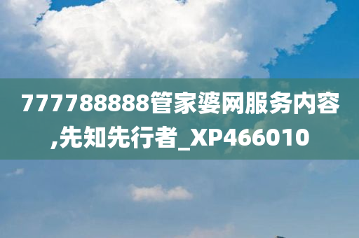 777788888管家婆网服务内容,先知先行者_XP466010