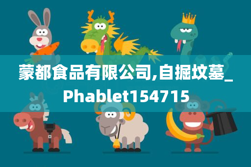 蒙都食品有限公司,自掘坟墓_Phablet154715