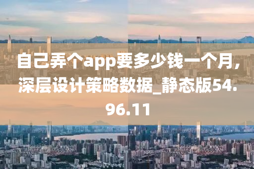 自己弄个app要多少钱一个月,深层设计策略数据_静态版54.96.11