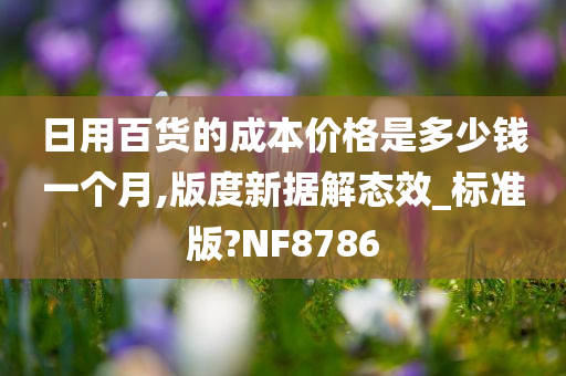 日用百货的成本价格是多少钱一个月,版度新据解态效_标准版?NF8786