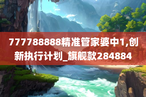 777788888精准管家婆中1,创新执行计划_旗舰款284884