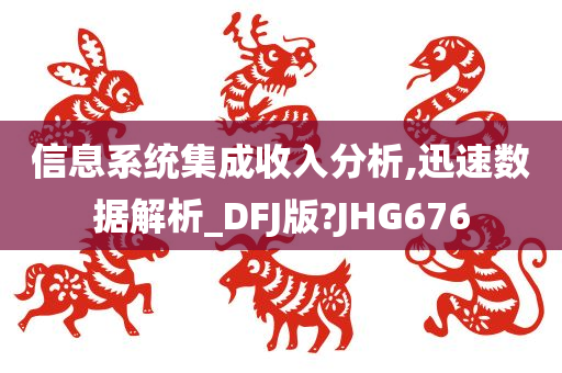 信息系统集成收入分析,迅速数据解析_DFJ版?JHG676