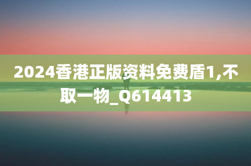 2024香港正版资料免费盾1,不取一物_Q614413