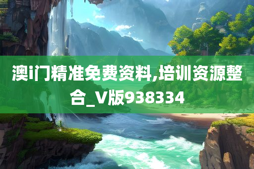 澳i门精准免费资料,培训资源整合_V版938334