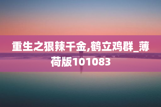 重生之狠辣千金,鹤立鸡群_薄荷版101083