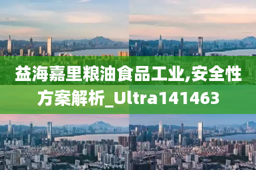 益海嘉里粮油食品工业,安全性方案解析_Ultra141463