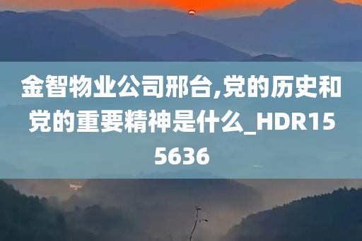 金智物业公司邢台,党的历史和党的重要精神是什么_HDR155636