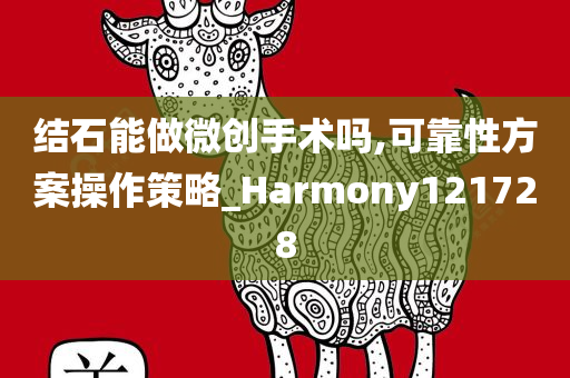 结石能做微创手术吗,可靠性方案操作策略_Harmony121728