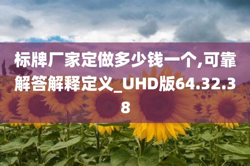 标牌厂家定做多少钱一个,可靠解答解释定义_UHD版64.32.38