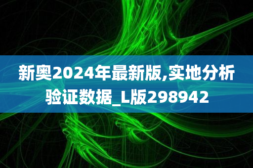 新奥2024年最新版,实地分析验证数据_L版298942