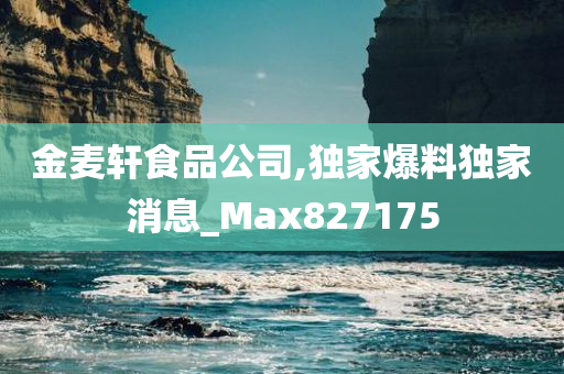 金麦轩食品公司,独家爆料独家消息_Max827175