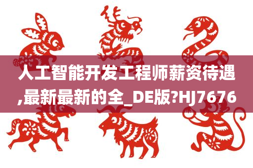 人工智能开发工程师薪资待遇,最新最新的全_DE版?HJ7676