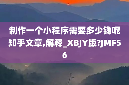 制作一个小程序需要多少钱呢知乎文章,解释_XBJY版?JMF56