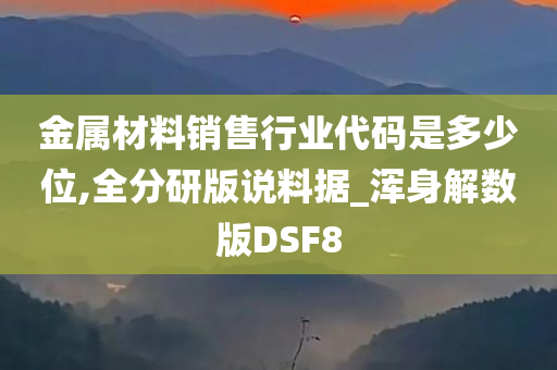 金属材料销售行业代码是多少位,全分研版说料据_浑身解数版DSF8